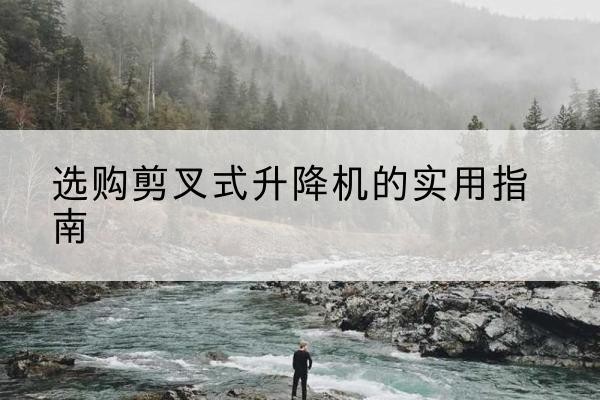 松原剪叉式升降机怎么选-选购剪叉式升降机的实用指南
