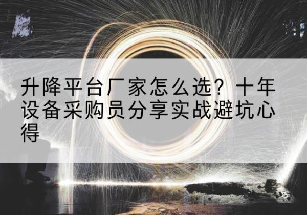 松原升降平台厂家-怎么选？十年设备采购员分享实战避坑心得