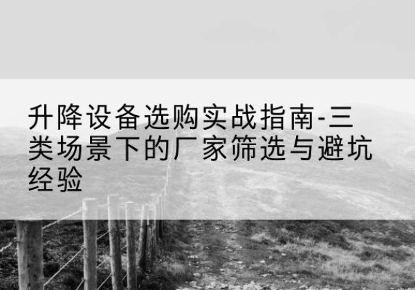 松原移动式升降机厂家推荐-升降设备选购实战指南-三类场景下的厂家筛选与避坑经验