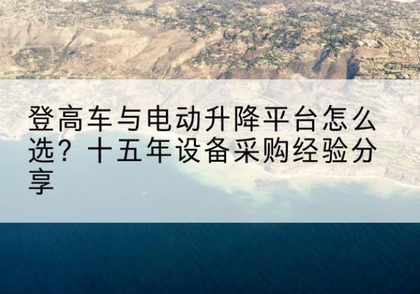 松原登高车厂家厂家-登高车与电动升降平台怎么选？十五年设备采购经验分享