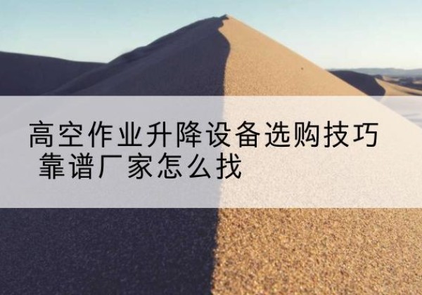 松原电动升降平台厂家推荐-高空作业升降设备选购技巧 靠谱厂家怎么找